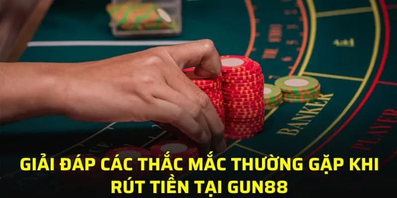 Giải đáp các thắc mắc thường gặp khi rút tiền tại GUN88