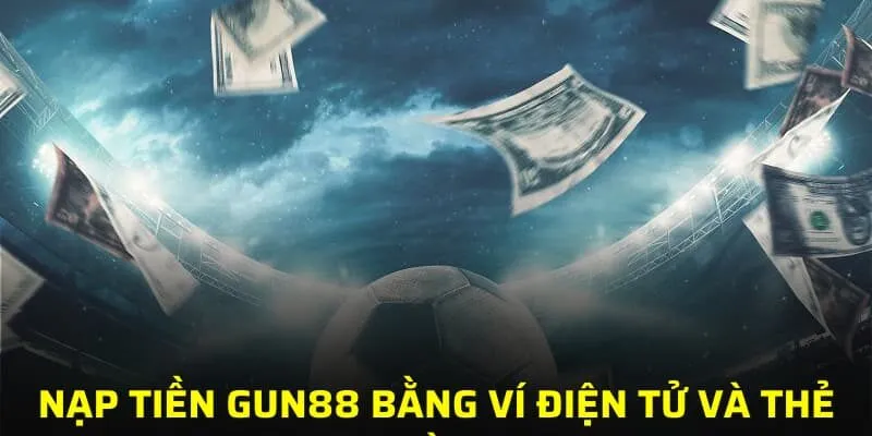 Nạp tiền GUN88 bằng ví điện tử và thẻ cào