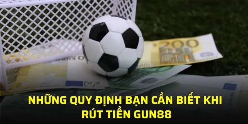Những quy định bạn cần biết khi rút tiền GUN88