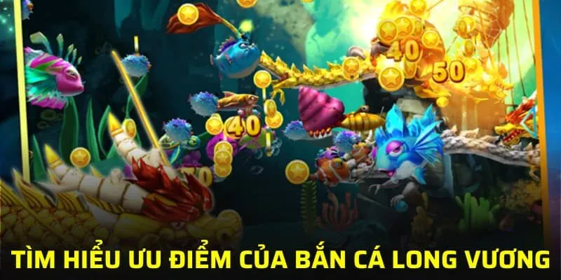 Tìm hiểu ưu điểm nổi bật của bắn cá Long Vương
