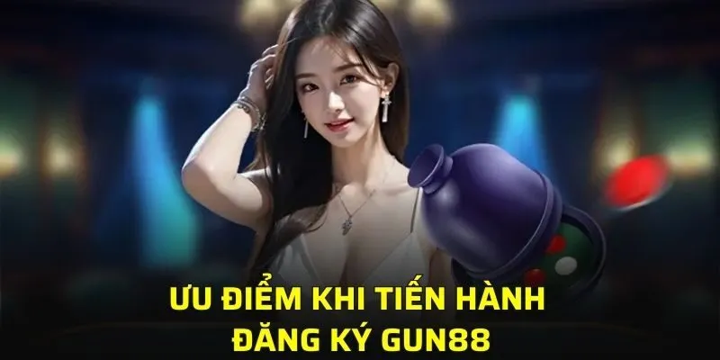 Ưu điểm khi tiến hành đăng ký GUN88